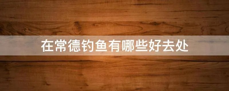 在常德钓鱼有哪些好去处