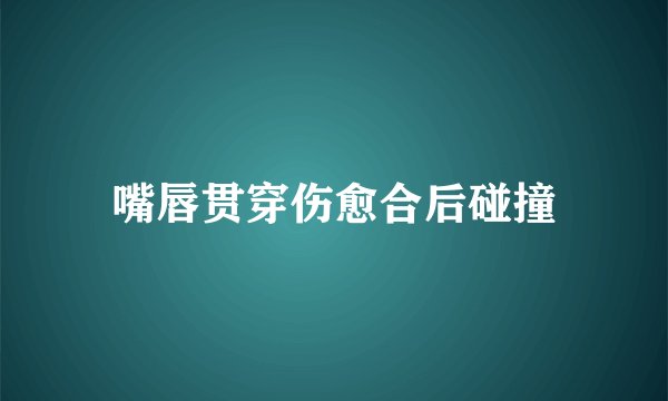 嘴唇贯穿伤愈合后碰撞