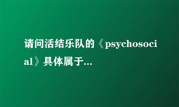 请问活结乐队的《psychosocial》具体属于什么风格?
