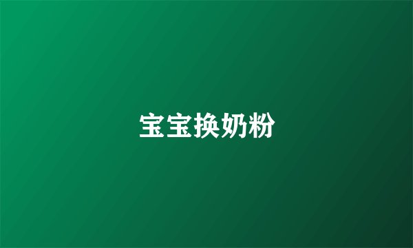 宝宝换奶粉