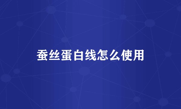 蚕丝蛋白线怎么使用