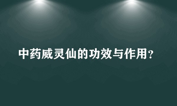 中药威灵仙的功效与作用？