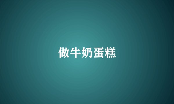 做牛奶蛋糕