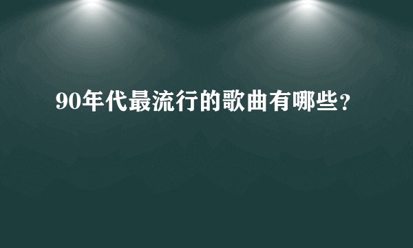 90年代最流行的歌曲有哪些？
