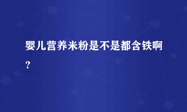 婴儿营养米粉是不是都含铁啊？