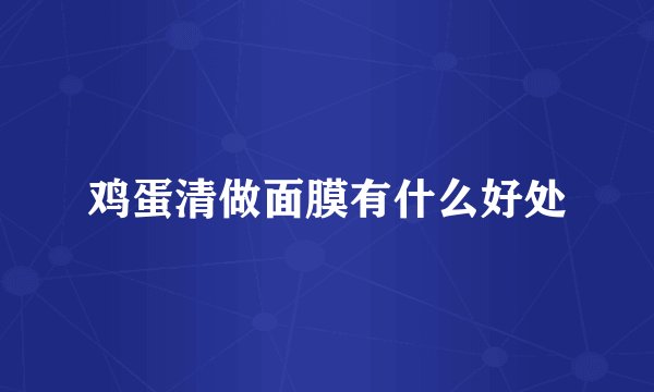 鸡蛋清做面膜有什么好处