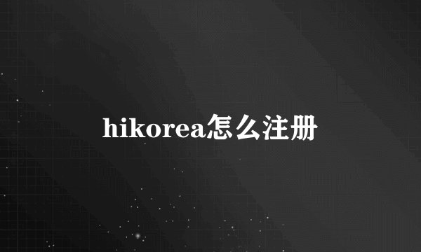 hikorea怎么注册