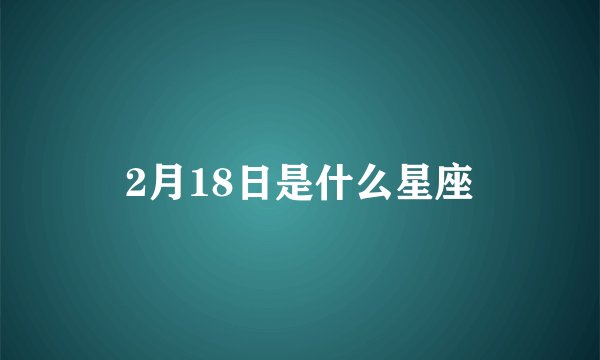 2月18日是什么星座