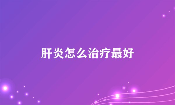 肝炎怎么治疗最好