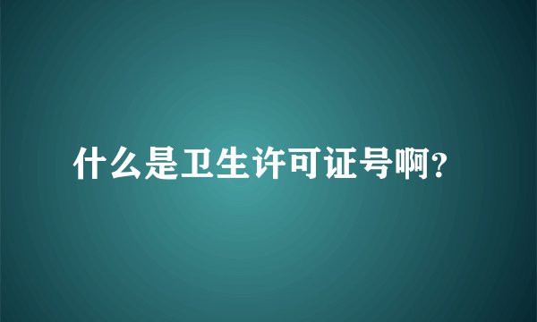 什么是卫生许可证号啊？