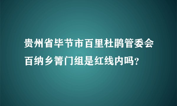 贵州省毕节市百里杜鹃管委会百纳乡箐门组是红线内吗？