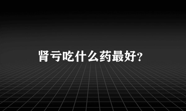 肾亏吃什么药最好？