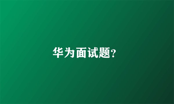 华为面试题？