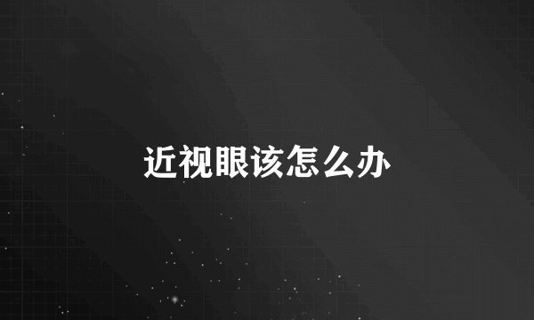 近视眼该怎么办