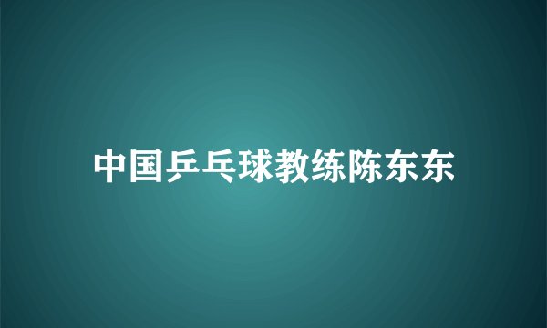 中国乒乓球教练陈东东