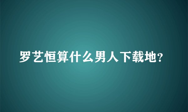罗艺恒算什么男人下载地？
