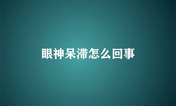 眼神呆滞怎么回事