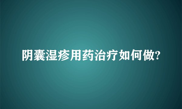 阴囊湿疹用药治疗如何做?