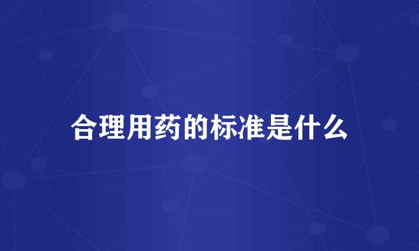 合理用药的标准是什么