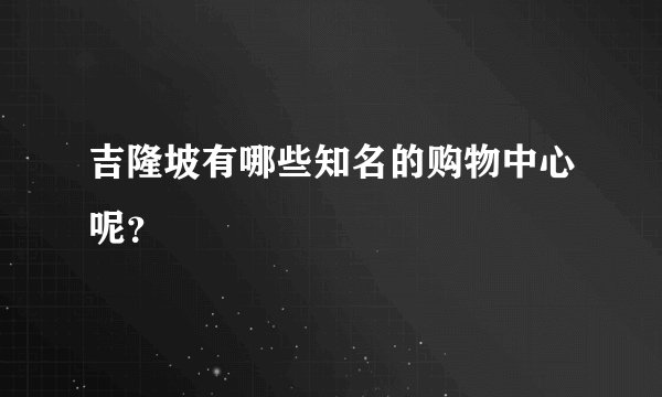 吉隆坡有哪些知名的购物中心呢？