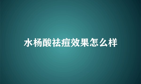 水杨酸祛痘效果怎么样