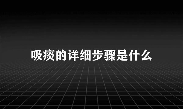 吸痰的详细步骤是什么