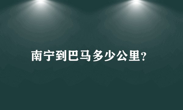 南宁到巴马多少公里？