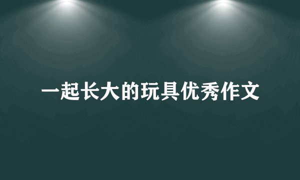 一起长大的玩具优秀作文