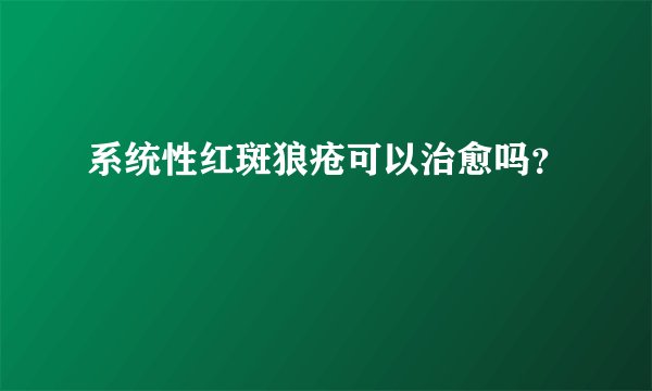 系统性红斑狼疮可以治愈吗？