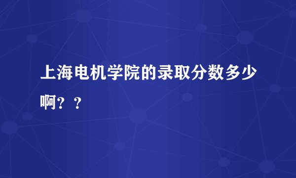 上海电机学院的录取分数多少啊？？