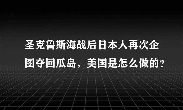 圣克鲁斯海战后日本人再次企图夺回瓜岛，美国是怎么做的？
