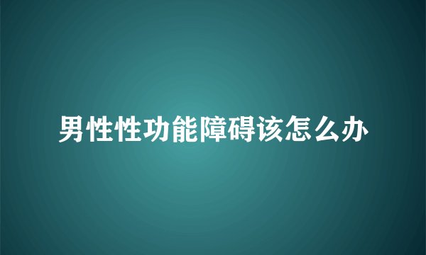 男性性功能障碍该怎么办