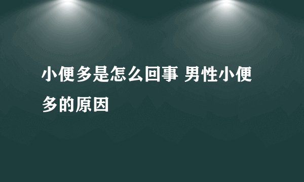 小便多是怎么回事 男性小便多的原因