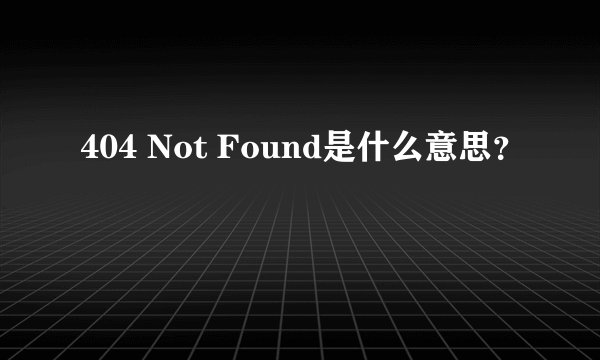 404 Not Found是什么意思?