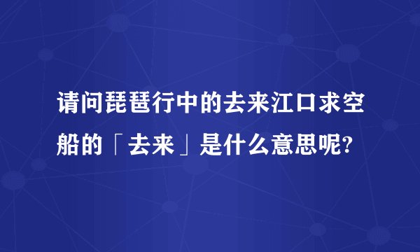 请问琵琶行中的去来江口求空船的「去来」是什么意思呢?