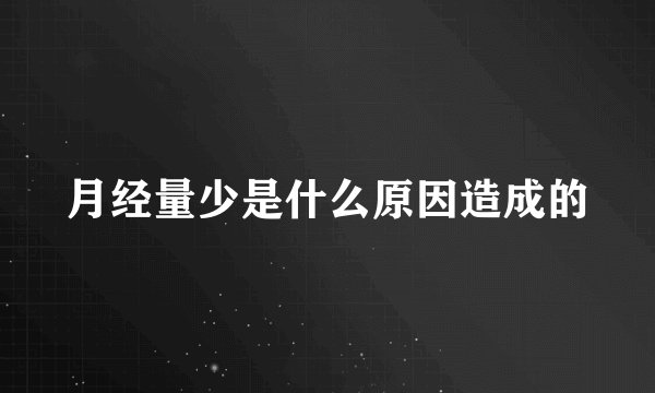 月经量少是什么原因造成的
