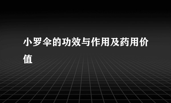 小罗伞的功效与作用及药用价值