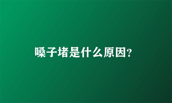 嗓子堵是什么原因？