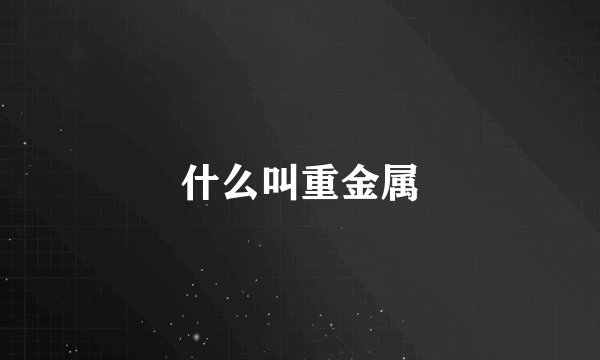 什么叫重金属