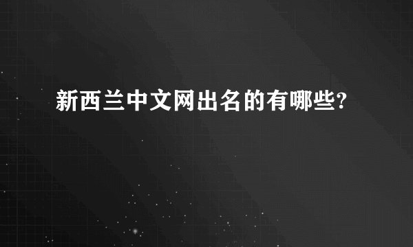 新西兰中文网出名的有哪些?