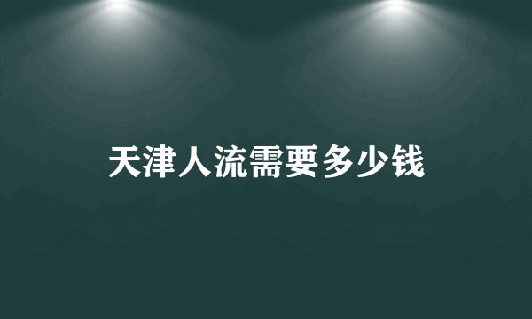 天津人流需要多少钱