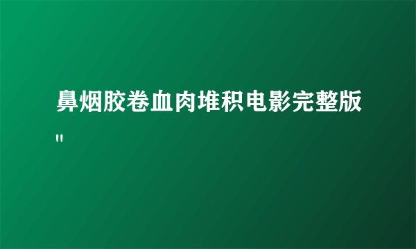 鼻烟胶卷血肉堆积电影完整版
