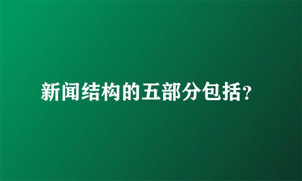 新闻结构的五部分包括？