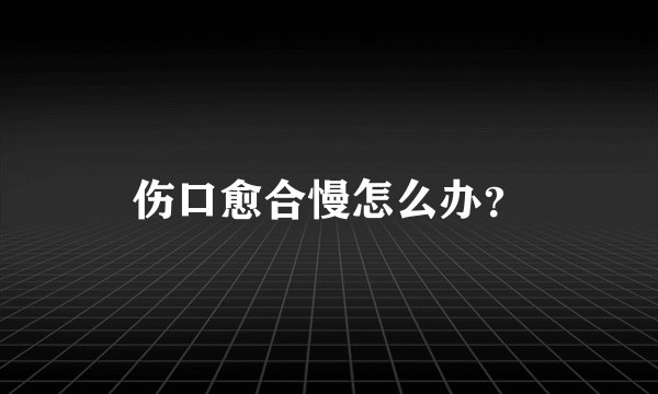 伤口愈合慢怎么办？