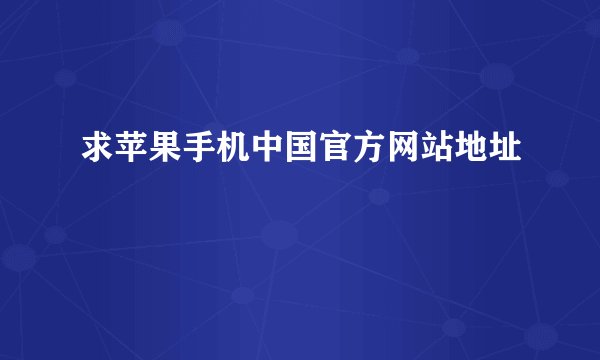 求苹果手机中国官方网站地址