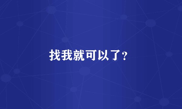 找我就可以了？
