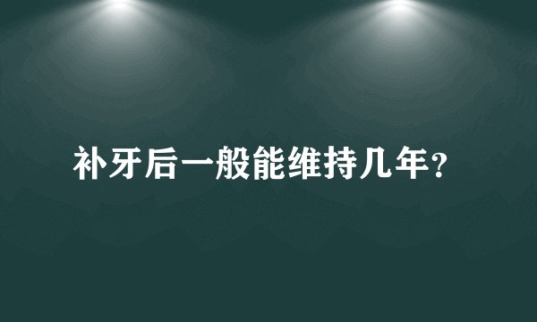 补牙后一般能维持几年？