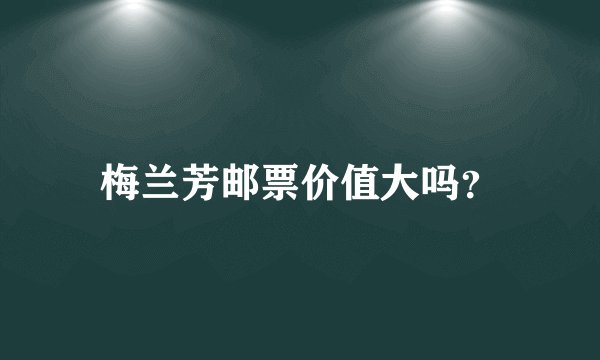 梅兰芳邮票价值大吗？