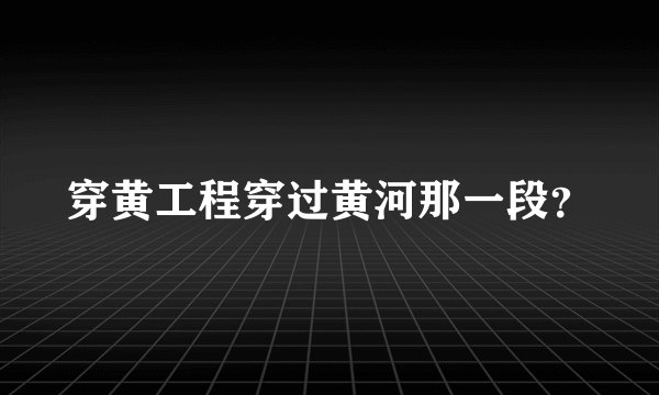 穿黄工程穿过黄河那一段？