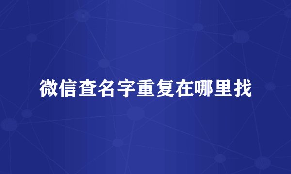 微信查名字重复在哪里找